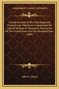 A Daily Journal Of The 192d Regiment Pennsylvania Volunteers Commanded By Colonel William B. Thomas In The Service Of The United States For One Hundred Days (1864)