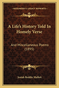 Life's History Told In Homely Verse: And Miscellaneous Poems (1895)