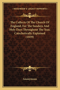Collects Of The Church Of England, For The Sundays And Holy Days Throughout The Year, Catechetically Explained (1839)