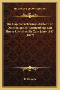 Die Hagelversicherungs Anstalt Fur Das Konigreich Wurttemberg, Seit Ihrem Entstehen Bis Zum Jahre 1847 (1847)