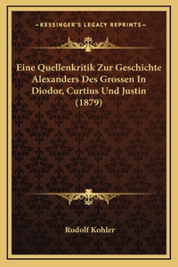 Eine Quellenkritik Zur Geschichte Alexanders Des Grossen In Diodor, Curtius Und Justin (1879)