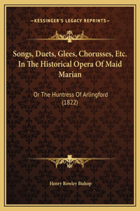 Songs, Duets, Glees, Chorusses, Etc. In The Historical Opera Of Maid Marian