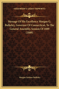Message Of His Excellency Morgan G. Bulkeley, Governor Of Connecticut, To The General Assembly, Session Of 1889 (1889)