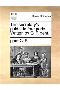 The Secretary's Guide. in Four Parts. ... Written by G. F. Gent.