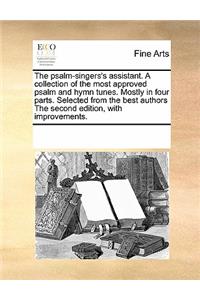 The Psalm-Singers's Assistant. a Collection of the Most Approved Psalm and Hymn Tunes. Mostly in Four Parts. Selected from the Best Authors the Second Edition, with Improvements.