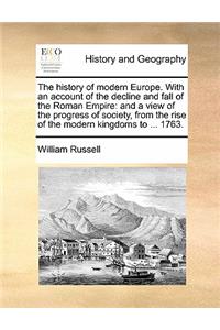 The history of modern Europe. With an account of the decline and fall of the Roman Empire: and a view of the progress of society, from the rise of the modern kingdoms to ... 1763.