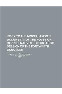 Index to the Miscellaneous Documents of the House of Represenatives for the Thirs Session of the Forty-Fifth Congress