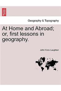 At Home and Abroad; Or, First Lessons in Geography.