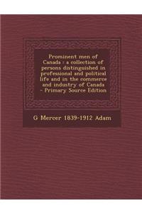 Prominent Men of Canada: A Collection of Persons Distinguished in Professional and Political Life and in the Commerce and Industry of Canada