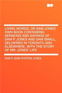 Living Words, or Sam Jones' Own Book Containing Sermons and Sayings of Sam P. Jones and Sam Small, Delivered in Toronto and Elsewhere, with the Story of Mr. Jones' Life