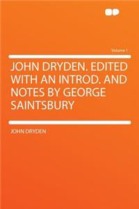 John Dryden. Edited with an Introd. and Notes by George Saintsbury Volume 1
