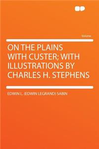 On the Plains with Custer; With Illustrations by Charles H. Stephens
