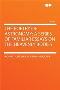 The Poetry of Astronomy; A Series of Familiar Essays on the Heavenly Bodies