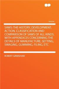 Saws: The History, Development, Action, Classification and Comparison of Saws of All Kinds. with Appendices Concerning the Details of Manufacture, Setting, Swaging, Gumming, Filing, Etc