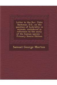 Letter to the REV. John Bachman, D.D., on the Question of Hybridity in Animals, Considered in Reference to the Unity of the Human Species