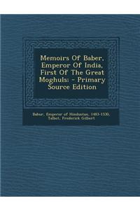 Memoirs of Baber, Emperor of India, First of the Great Moghuls;