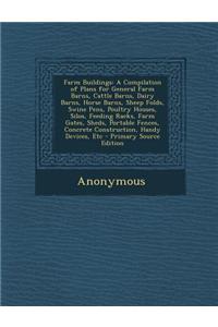 Farm Buildings: A Compilation of Plans for General Farm Barns, Cattle Barns, Dairy Barns, Horse Barns, Sheep Folds, Swine Pens, Poultr