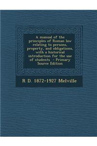 A Manual of the Principles of Roman Law Relating to Persons, Property, and Obligations, with a Historical Introduction for the Use of Students