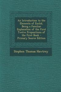 An Introduction to the Elements of Euclid, Being a Familiar Explanation of the First Twelve Propositions of the First Book