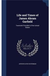 Life and Times of James Abram Garfield: Twentieth President of the United States