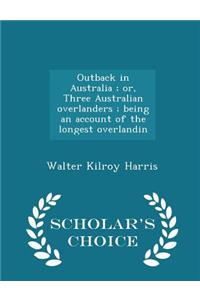 Outback in Australia; Or, Three Australian Overlanders; Being an Account of the Longest Overlandin - Scholar's Choice Edition