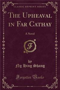 The Upheaval in Far Cathay: A Novel (Classic Reprint): A Novel (Classic Reprint)