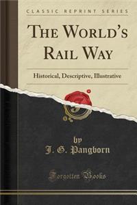 The World's Rail Way: Historical, Descriptive, Illustrative (Classic Reprint)