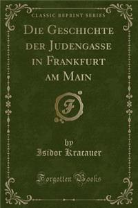 Die Geschichte Der Judengasse in Frankfurt Am Main (Classic Reprint)
