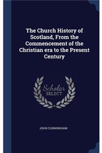 The Church History of Scotland, From the Commencement of the Christian era to the Present Century