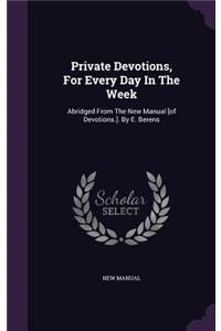 Private Devotions, for Every Day in the Week