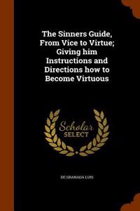 The Sinners Guide, from Vice to Virtue; Giving Him Instructions and Directions How to Become Virtuous