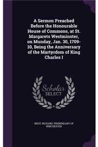 Sermon Preached Before the Honourable House of Commons, at St. Margarets Westminster, on Munday, Jan. 30, 1709-10, Being the Anniversary of the Martyrdom of King Charles I