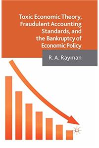 Toxic Economic Theory, Fraudulent Accounting Standards, and the Bankruptcy of Economic Policy