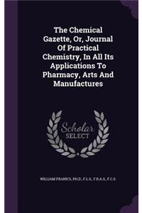 Chemical Gazette, Or, Journal Of Practical Chemistry, In All Its Applications To Pharmacy, Arts And Manufactures