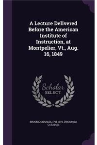 A Lecture Delivered Before the American Institute of Instruction, at Montpelier, Vt., Aug. 16, 1849