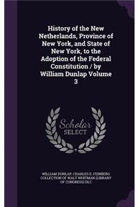 History of the New Netherlands, Province of New York, and State of New York, to the Adoption of the Federal Constitution / by William Dunlap Volume 3