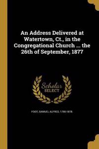 An Address Delivered at Watertown, CT., in the Congregational Church ... the 26th of September, 1877