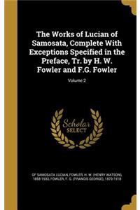 Works of Lucian of Samosata, Complete With Exceptions Specified in the Preface, Tr. by H. W. Fowler and F.G. Fowler; Volume 2