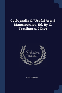 Cyclopædia Of Useful Arts & Manufactures, Ed. By C. Tomlinson. 9 Divs