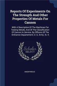 Reports Of Experiments On The Strength And Other Properties Of Metals For Cannon