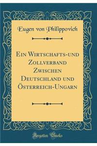 Ein Wirtschafts-Und Zollverband Zwischen Deutschland Und Ã?sterreich-Ungarn (Classic Reprint)