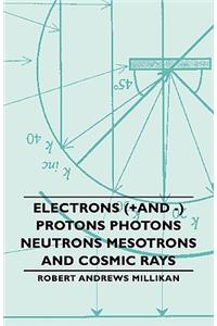 Electrons (+And -) Protons Photons Neutrons Mesotrons and Cosmic Rays