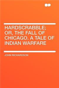 Hardscrabble; Or, the Fall of Chicago. a Tale of Indian Warfare