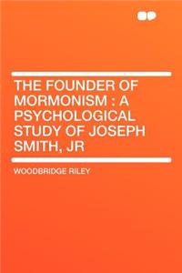 The Founder of Mormonism: A Psychological Study of Joseph Smith, Jr