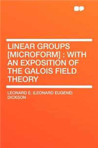 Linear Groups [microform]: With an Exposition of the Galois Field Theory