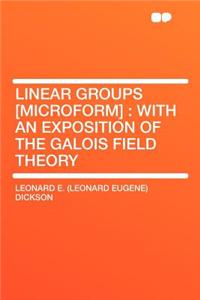 Linear Groups [microform]: With an Exposition of the Galois Field Theory