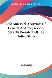 Life And Public Services Of General Andrew Jackson, Seventh President Of The United States