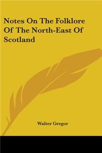 Notes On The Folklore Of The North-East Of Scotland