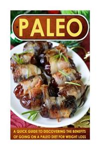 Paleo: A Quick Guide to Discovering the Benefits of Going on a Paleo Diet for Weight Loss