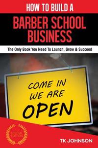 How to Build a Barber School Business: The Only Book You Need to Launch, Grow & Succeed: The Only Book You Need to Launch, Grow & Succeed